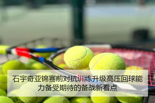 石宇奇亚锦赛前对抗训练升级高压回球能力备受期待的备战新看点