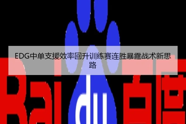 EDG中单支援效率回升训练赛连胜暴露战术新思路