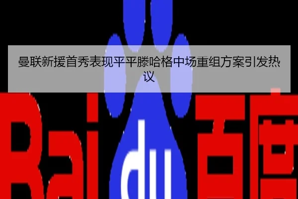 曼联新援首秀表现平平滕哈格中场重组方案引发热议